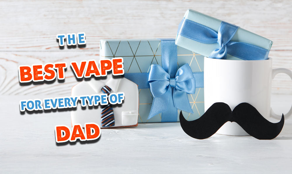 The Best Vape For Every Type Of Dad | Exxus Vape The Best Vape For Every Type Of Dad | Exxus Vape