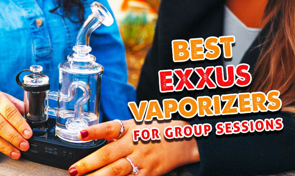 Best Exxus Vaporizers For Group Sessions