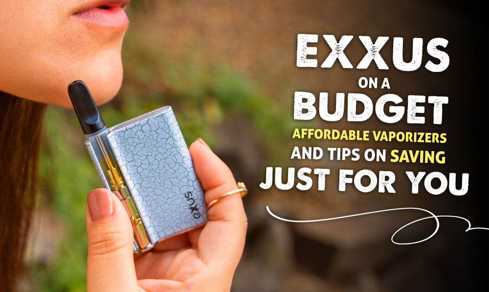 Exxus on a Budget: Affordable Vaporizers and Tips on Saving Just for YOU!