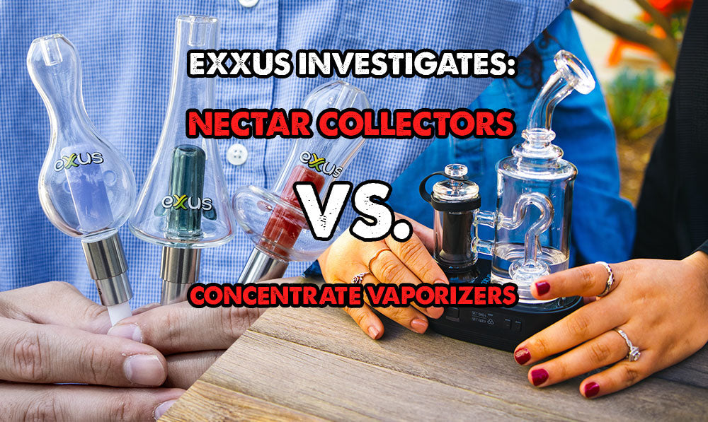 Exxus Investigates: Nectar Collectors vs. Concentrate Vaporizers